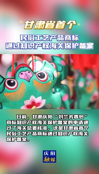 【V視】甘肅省首個(gè)民俗工藝產(chǎn)品商標(biāo)通過知識產(chǎn)權(quán)海關(guān)保護(hù)備案